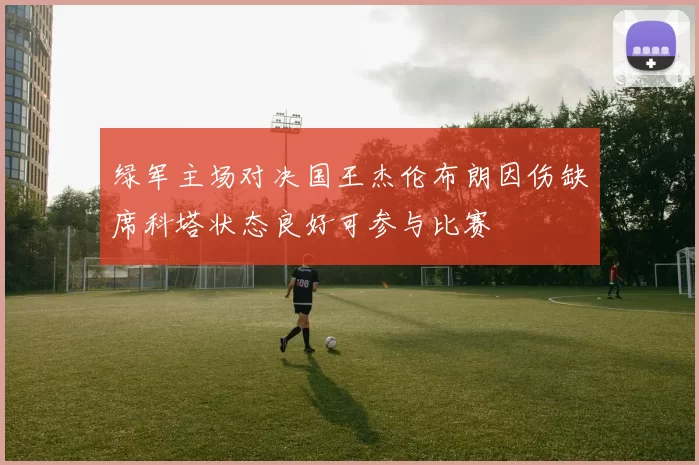 绿军主场对决国王杰伦布朗因伤缺席科塔状态良好可参与比赛