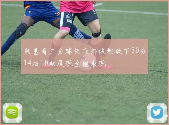 约基奇三分球失准却依然砍下30分14板10助展现全能表现