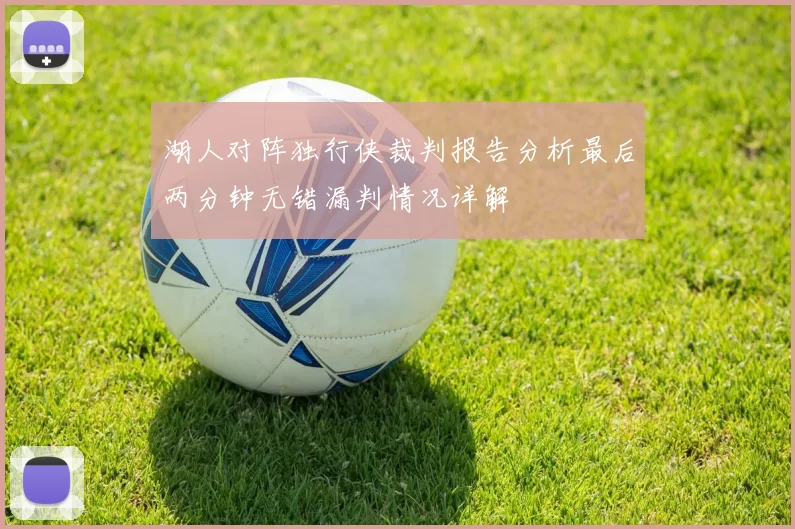 湖人对阵独行侠裁判报告分析最后两分钟无错漏判情况详解